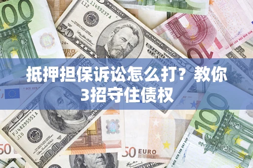 北京抵押担保诉讼怎么打？教你3招守住债权