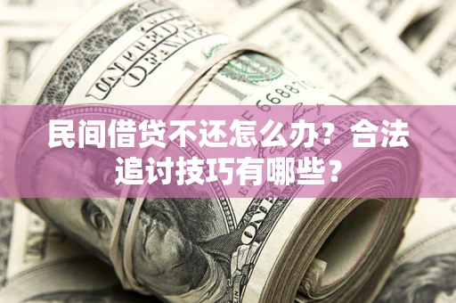 北京民间借贷不还怎么办？合法追讨技巧有哪些？