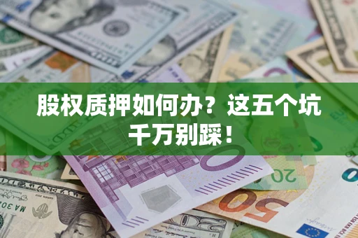 北京股权质押如何办？这五个坑千万别踩！