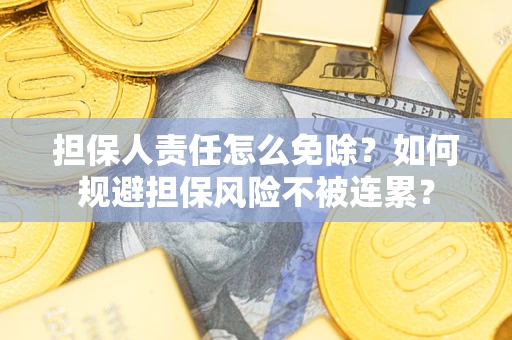 北京担保人责任怎么免除？如何规避担保风险不被连累？
