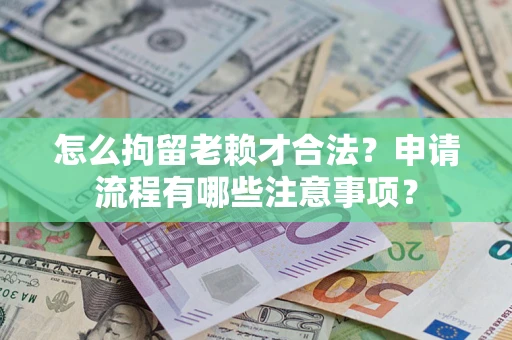 北京怎么拘留老赖才合法？申请流程有哪些注意事项？