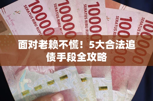 北京面对老赖不慌！5大合法追债手段全攻略