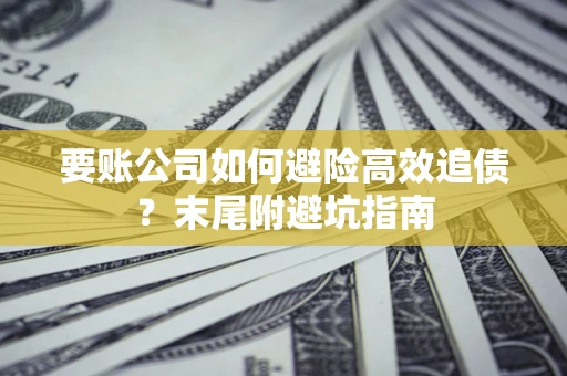 北京要账公司如何避险高效追债？末尾附避坑指南