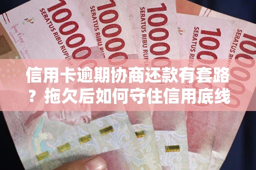 北京信用卡逾期协商还款有套路？拖欠后如何守住信用底线？