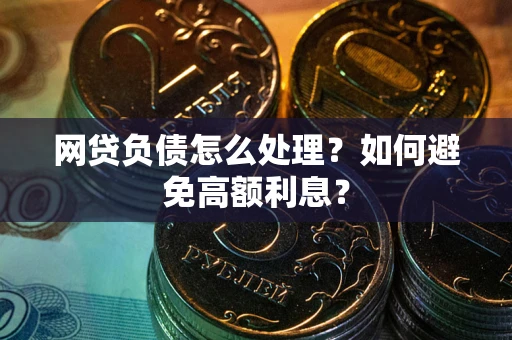 北京网贷负债怎么处理？如何避免高额利息？