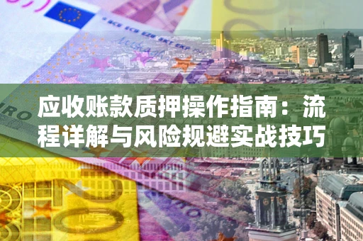 北京应收账款质押操作指南：流程详解与风险规避实战技巧