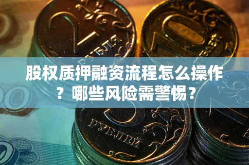 北京股权质押融资流程怎么操作？哪些风险需警惕？
