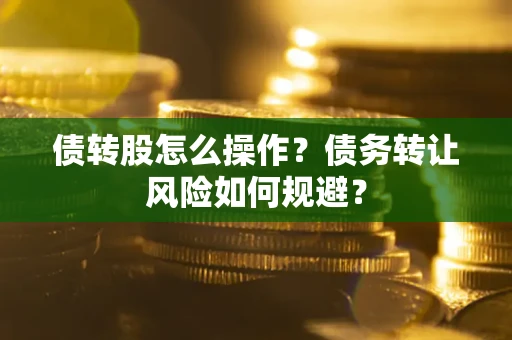 北京债转股怎么操作？债务转让风险如何规避？