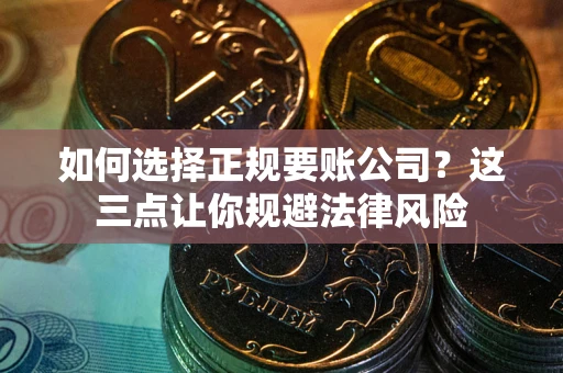 北京如何选择正规要账公司？这三点让你规避法律风险