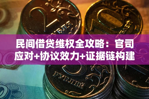 北京民间借贷维权全攻略：官司应对+协议效力+证据链构建指南