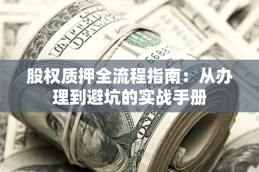 北京股权质押全流程指南：从办理到避坑的实战手册