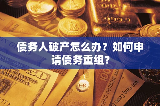 北京债务人破产怎么办？如何申请债务重组？