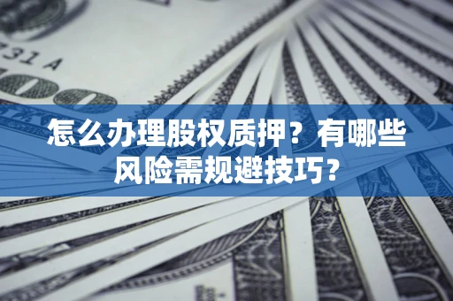 北京怎么办理股权质押？有哪些风险需规避技巧？