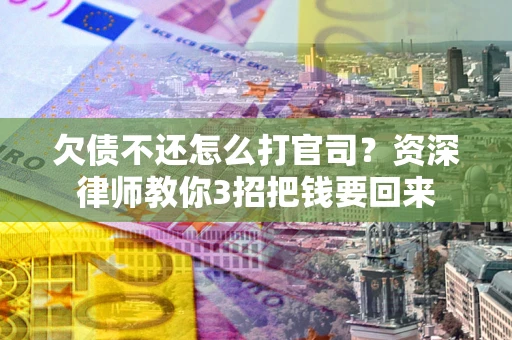 北京欠债不还怎么打官司？资深律师教你3招把钱要回来