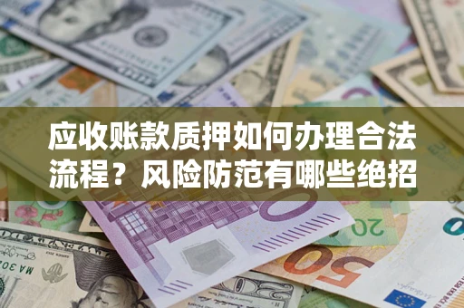北京应收账款质押如何办理合法流程？风险防范有哪些绝招？