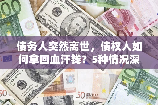 北京债务人突然离世，债权人如何拿回血汗钱？5种情况深度解析