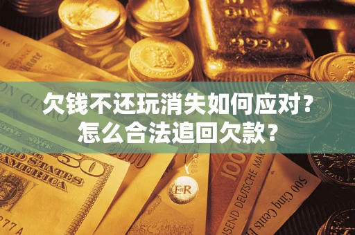 北京欠钱不还玩消失如何应对？怎么合法追回欠款？