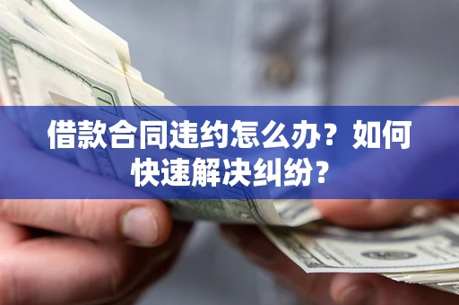 北京借款合同违约怎么办？如何快速解决纠纷？