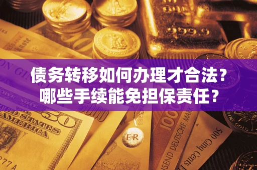 北京债务转移如何办理才合法？哪些手续能免担保责任？