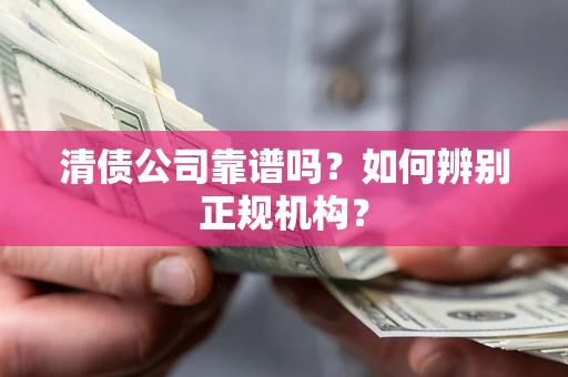 北京清债公司靠谱吗？如何辨别正规机构？