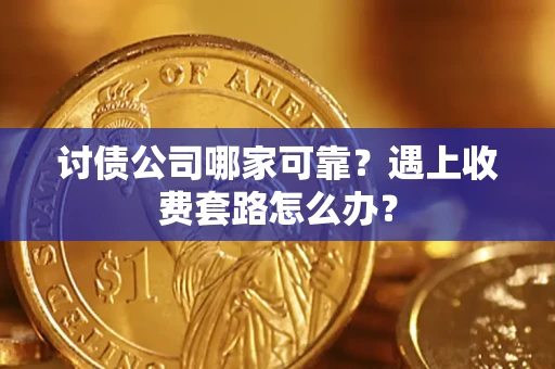 北京讨债公司哪家可靠？遇上收费套路怎么办？