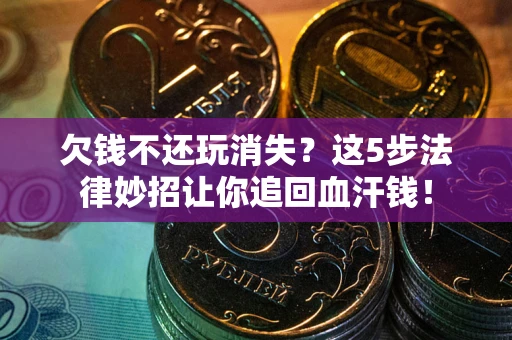 北京欠钱不还玩消失？这5步法律妙招让你追回血汗钱！