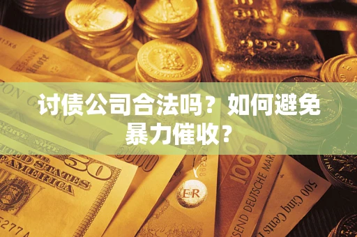 北京讨债公司合法吗？如何避免暴力催收？