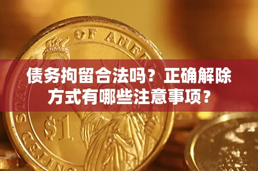 北京债务拘留合法吗？正确解除方式有哪些注意事项？