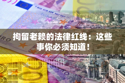 北京拘留老赖的法律红线：这些事你必须知道！