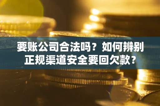 北京要账公司合法吗？如何辨别正规渠道安全要回欠款？