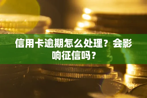 北京信用卡逾期怎么处理？会影响征信吗？