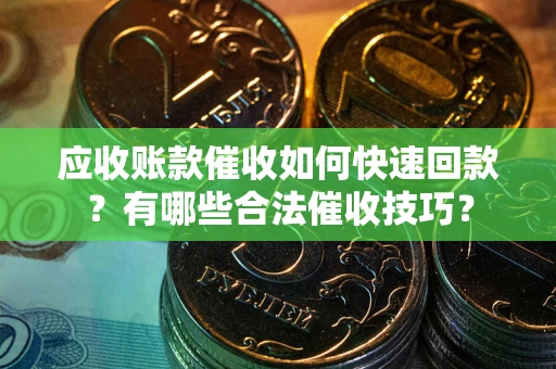 北京应收账款催收如何快速回款？有哪些合法催收技巧？