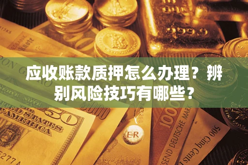 北京应收账款质押怎么办理？辨别风险技巧有哪些？