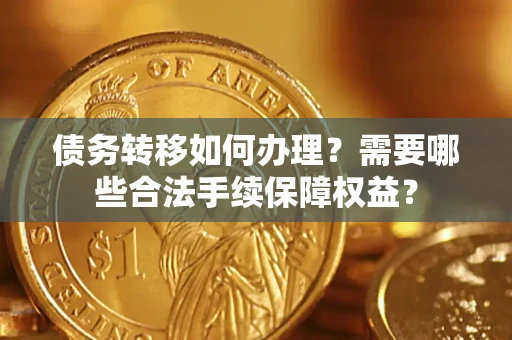 北京债务转移如何办理？需要哪些合法手续保障权益？