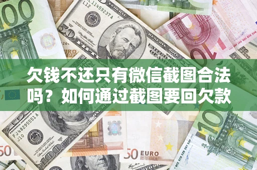 北京欠钱不还只有微信截图合法吗？如何通过截图要回欠款？