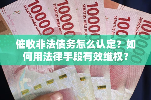 北京催收非法债务怎么认定？如何用法律手段有效维权？