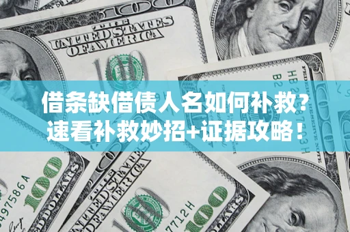 北京借条缺借债人名如何补救？速看补救妙招+证据攻略！