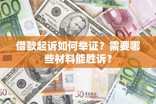 北京借款起诉如何举证？需要哪些材料能胜诉？
