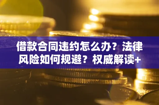 北京借款合同违约怎么办?法律风险如何规避?权威解读+实用指南 北京借款合同违约怎么办?法律风险如何规避?权威解读+实用指南