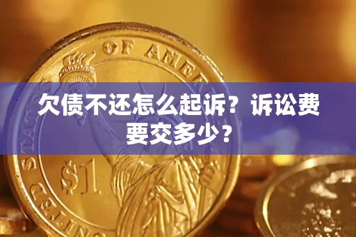 北京欠债不还怎么起诉？诉讼费要交多少？