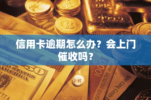 北京信用卡逾期怎么办？会上门催收吗？