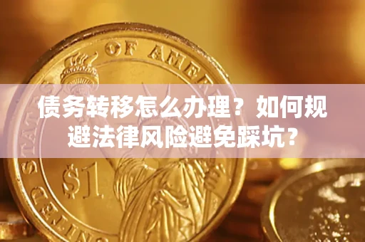 北京债务转移怎么办理？如何规避法律风险避免踩坑？