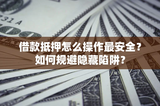 北京借款抵押怎么操作最安全？如何规避隐藏陷阱？