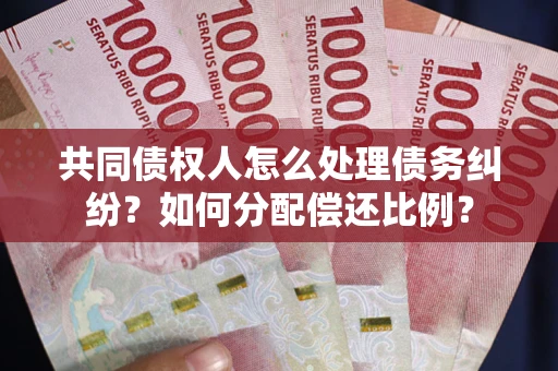 北京共同债权人怎么处理债务纠纷？如何分配偿还比例？