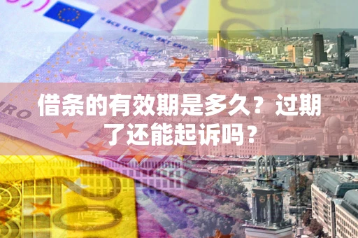北京借条的有效期是多久？过期了还能起诉吗？
