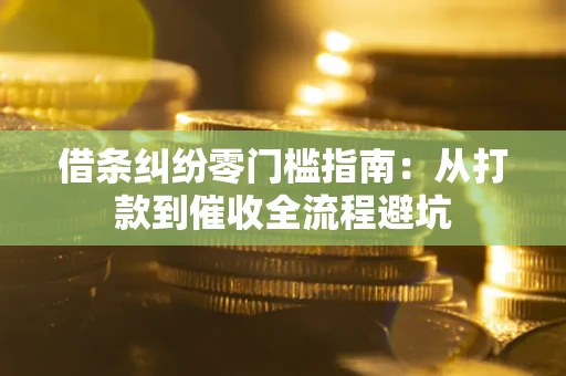 北京借条纠纷零门槛指南：从打款到催收全流程避坑