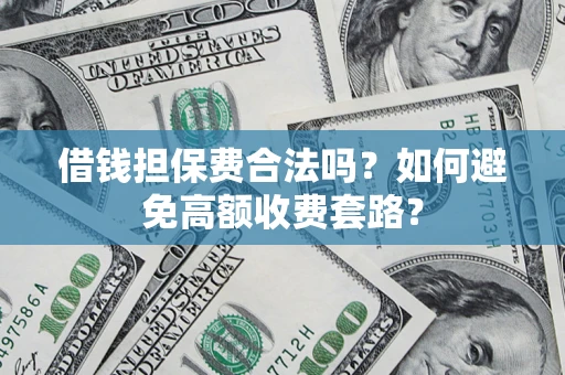 北京借钱担保费合法吗？如何避免高额收费套路？