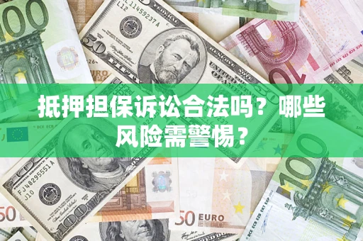 北京抵押担保诉讼合法吗？哪些风险需警惕？