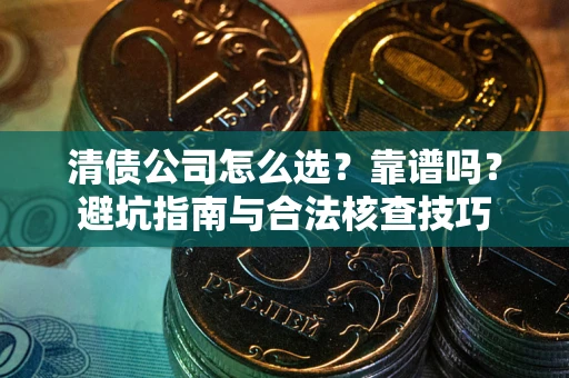 北京清债公司怎么选？靠谱吗？避坑指南与合法核查技巧