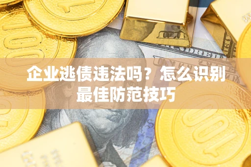 北京企业逃债违法吗？怎么识别最佳防范技巧